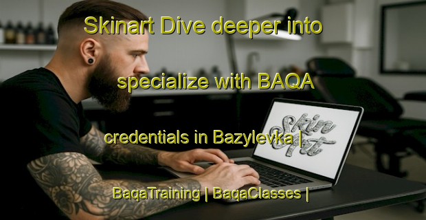 Skinart Dive deeper into specialize with BAQA credentials in Bazylevka | BaqaTraining | BaqaClasses | SkinartTraining-Russian Federation